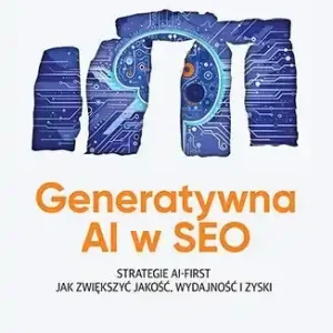 Generatywna AI w SEO. Strategie AI-First. Jak zwiększyć jakość, wydajność i zyski Zamów teraz