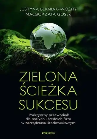 Zielona ścieżka sukcesu. Praktyczny przewodnik dla małych i średnich firm w zarządzaniu środowiskowy Szybka dostawa
