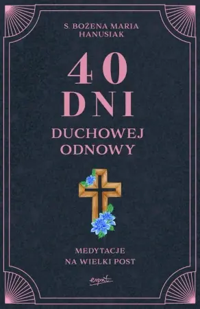 40 dni duchowej odnowy. Medytacje na Wielki Post - Bożena Maria Hanusiak Nowość