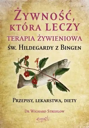 Bezpieczna płatność Żywność, która leczy. Terapia żywieniowa św. Hildegardy z Bingen wyd. 2023 - Wighard Strehlow