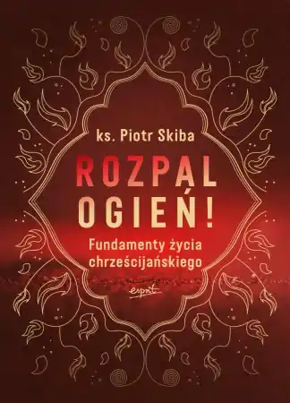 Niska cena Rozpal ogień!. Fundamenty życia chrześcijańskiego - opracowanie zbiorowe