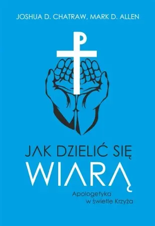 Jak dzielić się wiarą Apologetyka w świetle Krzyża - Joshua Mark Allen D. D. Chatraw; Oferta limitowana