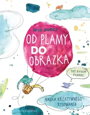 Bezpieczna płatność Od plamy do obrazka. Nauka kreatywnego rysowania - Irisz Agócs