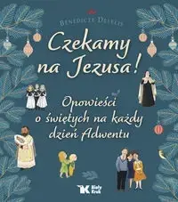 Ostatnie sztuki Czekamy na Jezusa! Opowieści o świętych na każdy dzień Adwentu - Delelis Benedicte