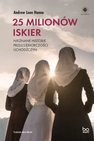 25 milionów iskier. Nieznane historie przedsiębiorczości uchodźczyń - Andrew Leon Hanna Darmowa dostawa