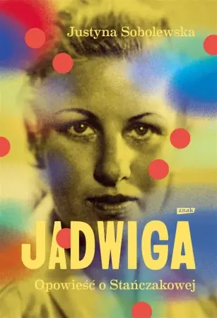 Nowość Jadwiga. Biografia Stańczakowej - Justyna Sobolewska