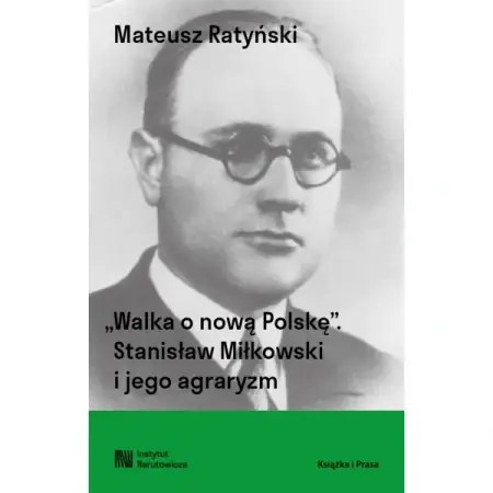 Walka o nową Polskę. Stanisław Miłkowski i jego agraryzm - Mateusz Ratyński Ekspresowa dostawa