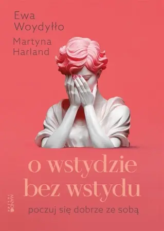 O wstydzie bez wstydu. Poczuj się dobrze ze sobą - Martyna Harland, Ewa Woydyłło Tylko dziś