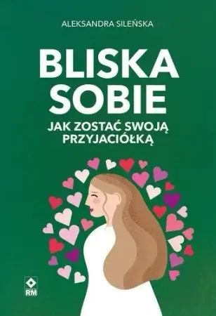Nowy Bliska sobie. Jak zostać swoją przyjaciółką - Aleksandra Sileńska