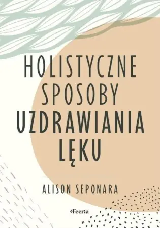 Holistyczne sposoby uzdrawiania lęku - Alison Seponara Oferta