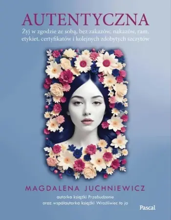 Hit sprzedaży Autentyczna. Jak żyć w zgodzie ze sobą i swoimi.. - Magdalena Juchniewicz