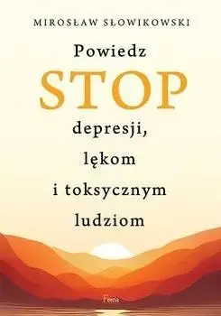 Tylko dziś Powiedz STOP depresji, lękom i toksycznym ludziom - Mirosław Słowikowski