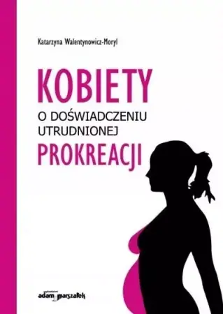 Zamów dziś Kobiety o doświadczeniu utrudnionej prokreacji - Katarzyna Walentynowicz-Moryl