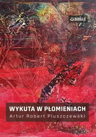 Wykuta w płomieniach - Artur Robert Pluszczewski Zamów dziś