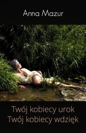 Twój kobiecy urok. Twój kobiecy wdzięk - Anna Mazur Ostatnie sztuki