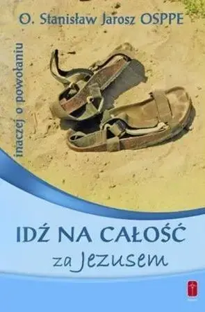 Do wyczerpania zapasów Idź na całość za Jezusem. Inaczej o powołaniu - Stanisław Jarosz OSPPE