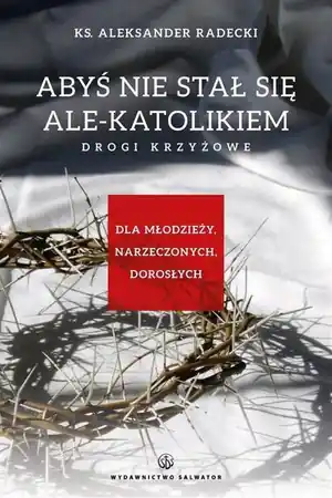 Abyś nie stawał się ale-katolikiem. Drogi krzyżowe - Aleksander Radecki Promocja