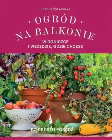 Obniżka ceny Ogród na balkonie, w doniczce i wszędzie, gdzie... - Joanna Żytkowska