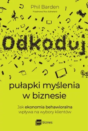 Oferta Odkoduj pułapki myślenia w biznesie. Jak ekonomia behawioralna wpływa na wybory klientów - Phil Barden