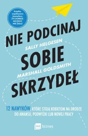 Nie podcinaj sobie skrzydeł. 12 nawyków, które stoją kobietom na drodze do awansu, podwyżki lub nowe - Sally Helgesen, Marshall Goldsmith Kup online