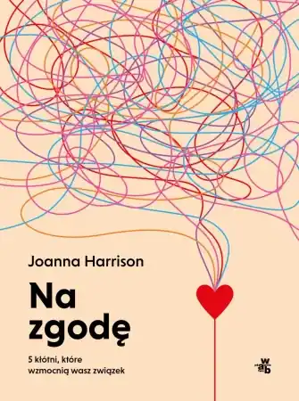 Na zgodę. 5 kłótni, które wzmocnią wasz związek - Joanna Harrison Ostatnie sztuki