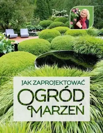 Jak zaprojektować ogród marzeń - Danuta Młoźniak Tylko do końca tygodnia