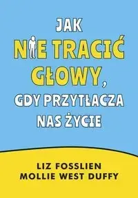 Jak nie tracić głowy, gdy przytłacza nas życie - Liz Fosslien, Mollie West-Duffy Kup online