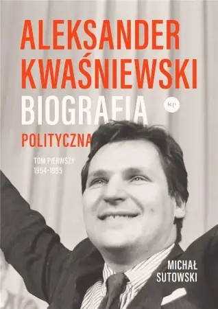 Tylko dziś Aleksander Kwaśniewski. Biografia polityczna T.1 - Michał Sutowski
