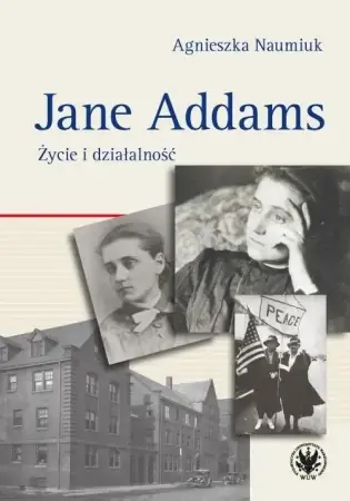 Jane Addams. Życie i działalność - Agnieszka Naumiuk Ekspresowa dostawa