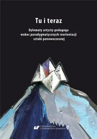 Tu i teraz. Dylematy artysty-pedagoga wobec... - red. Aleksandra Giełdoń-Paszek, Ryszard Solik Kup teraz